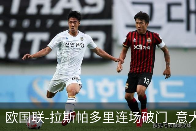 欧国联-拉斯帕多里连场破门 意大利2-0客胜夺头名