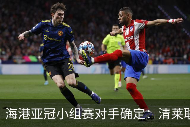 海港亚冠小组赛对手确定：清莱联 杰志 神户胜利船